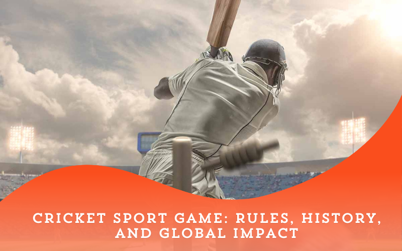 Cricket Sport Game: Rules, History, and Global Impact