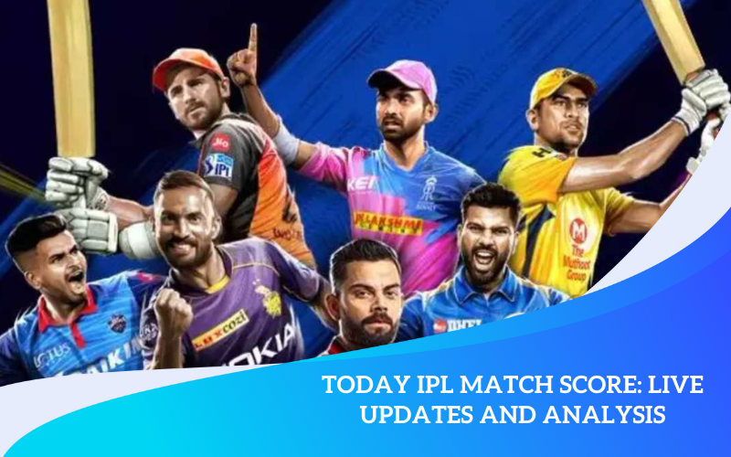 Today IPL Match Score: Live Updates and Analysis